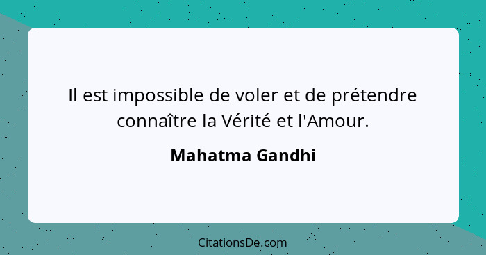 Il est impossible de voler et de prétendre connaître la Vérité et l'Amour.... - Mahatma Gandhi