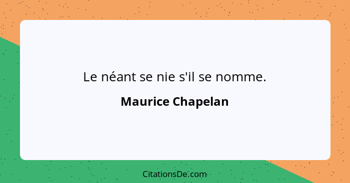 Le néant se nie s'il se nomme.... - Maurice Chapelan