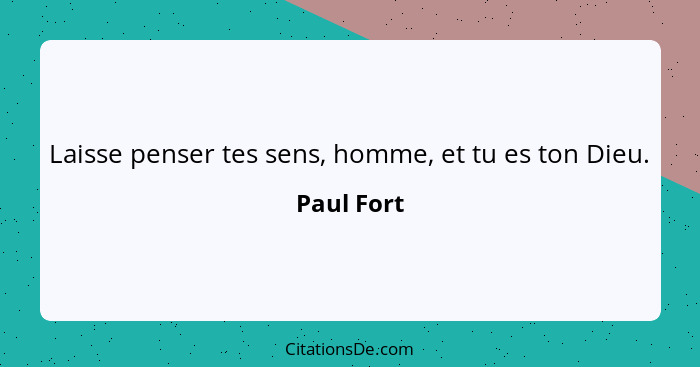 Laisse penser tes sens, homme, et tu es ton Dieu.... - Paul Fort