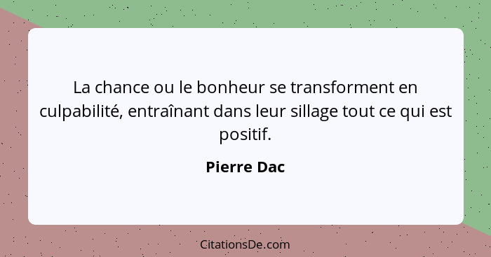 La chance ou le bonheur se transforment en culpabilité, entraînant dans leur sillage tout ce qui est positif.... - Pierre Dac