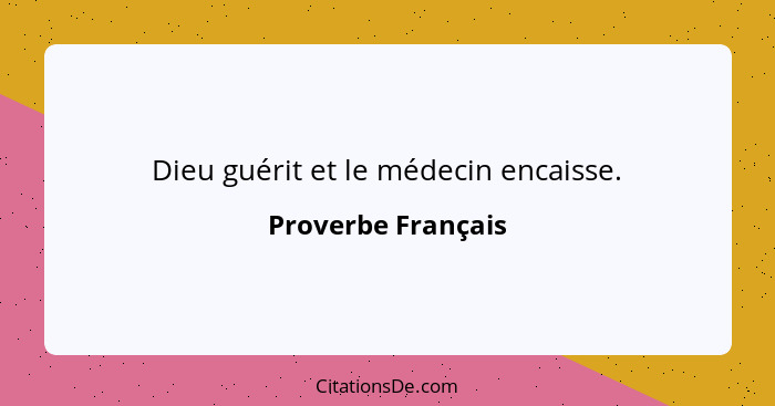 Dieu guérit et le médecin encaisse.... - Proverbe Français