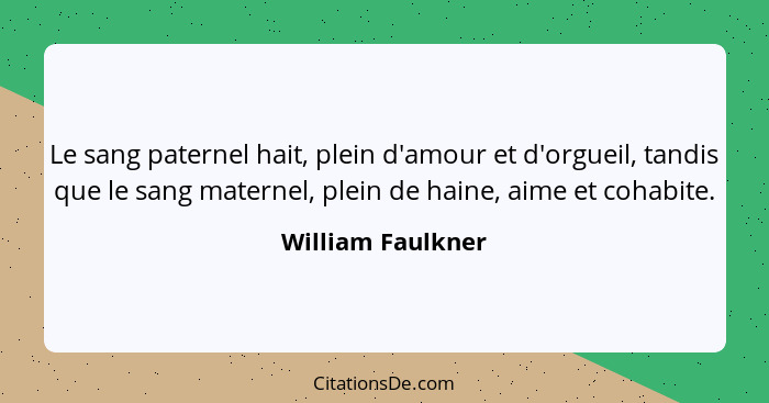 Le sang paternel hait, plein d'amour et d'orgueil, tandis que le sang maternel, plein de haine, aime et cohabite.... - William Faulkner