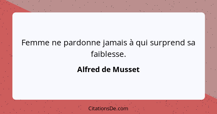 Femme ne pardonne jamais à qui surprend sa faiblesse.... - Alfred de Musset