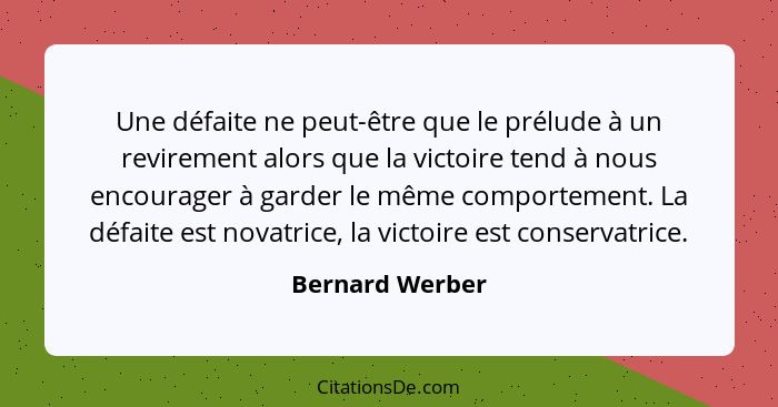 Une défaite ne peut-être que le prélude à un revirement alors que la victoire tend à nous encourager à garder le même comportement. L... - Bernard Werber