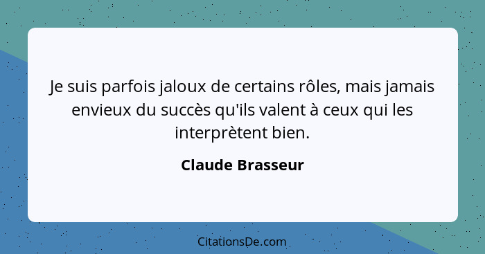 Je suis parfois jaloux de certains rôles, mais jamais envieux du succès qu'ils valent à ceux qui les interprètent bien.... - Claude Brasseur