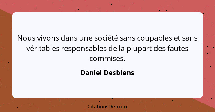 Nous vivons dans une société sans coupables et sans véritables responsables de la plupart des fautes commises.... - Daniel Desbiens