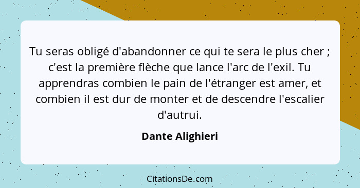 Tu seras obligé d'abandonner ce qui te sera le plus cher ; c'est la première flèche que lance l'arc de l'exil. Tu apprendras co... - Dante Alighieri