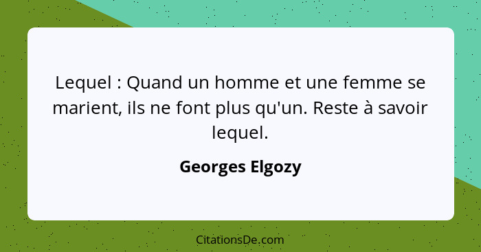 Lequel : Quand un homme et une femme se marient, ils ne font plus qu'un. Reste à savoir lequel.... - Georges Elgozy