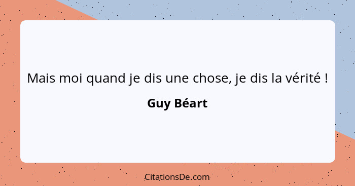 Mais moi quand je dis une chose, je dis la vérité !... - Guy Béart