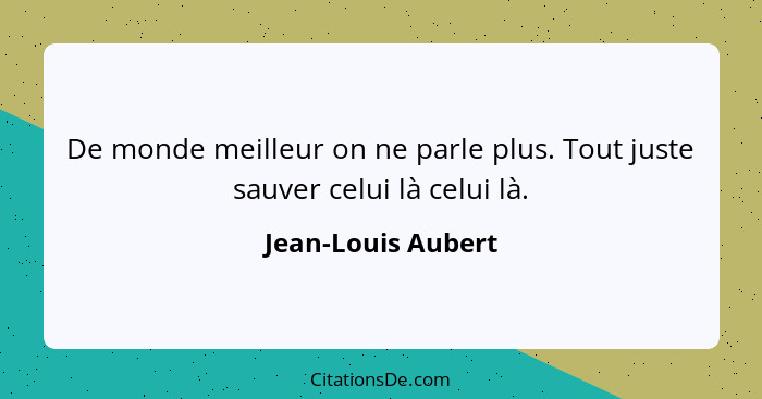 De monde meilleur on ne parle plus. Tout juste sauver celui là celui là.... - Jean-Louis Aubert