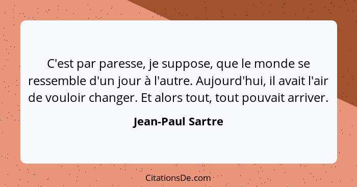 C'est par paresse, je suppose, que le monde se ressemble d'un jour à l'autre. Aujourd'hui, il avait l'air de vouloir changer. Et al... - Jean-Paul Sartre