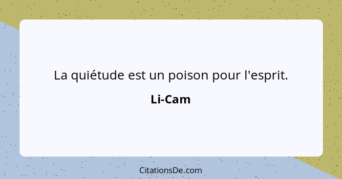 La quiétude est un poison pour l'esprit.... - Li-Cam