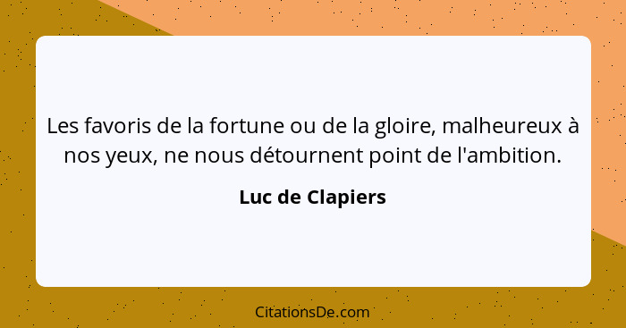 Les favoris de la fortune ou de la gloire, malheureux à nos yeux, ne nous détournent point de l'ambition.... - Luc de Clapiers