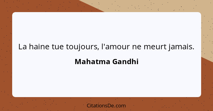 La haine tue toujours, l'amour ne meurt jamais.... - Mahatma Gandhi