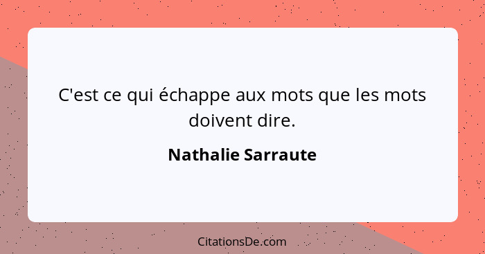 C'est ce qui échappe aux mots que les mots doivent dire.... - Nathalie Sarraute