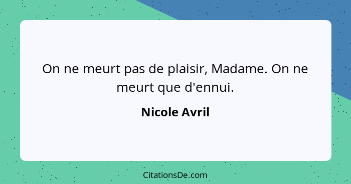 On ne meurt pas de plaisir, Madame. On ne meurt que d'ennui.... - Nicole Avril