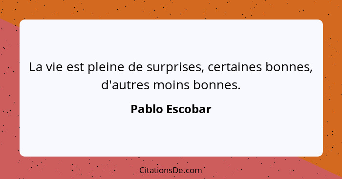 La vie est pleine de surprises, certaines bonnes, d'autres moins bonnes.... - Pablo Escobar