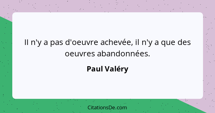 II n'y a pas d'oeuvre achevée, il n'y a que des oeuvres abandonnées.... - Paul Valéry