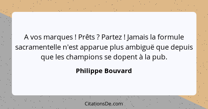 A vos marques ! Prêts ? Partez ! Jamais la formule sacramentelle n'est apparue plus ambiguë que depuis que les champ... - Philippe Bouvard