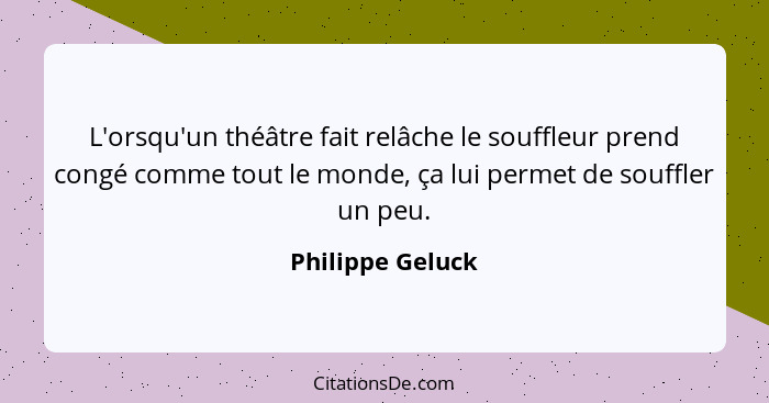 L'orsqu'un théâtre fait relâche le souffleur prend congé comme tout le monde, ça lui permet de souffler un peu.... - Philippe Geluck