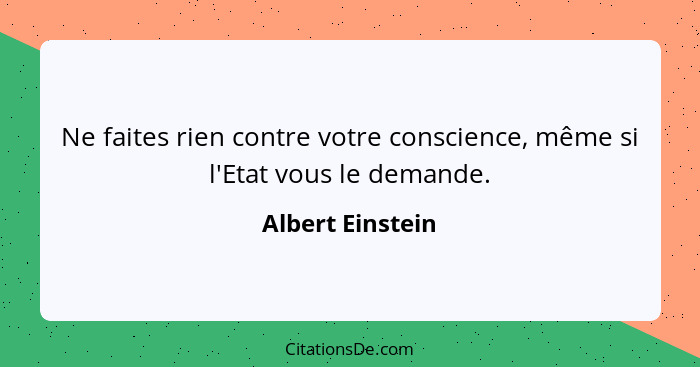 Ne faites rien contre votre conscience, même si l'Etat vous le demande.... - Albert Einstein