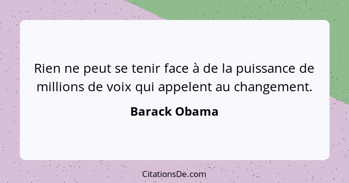 Rien ne peut se tenir face à de la puissance de millions de voix qui appelent au changement.... - Barack Obama