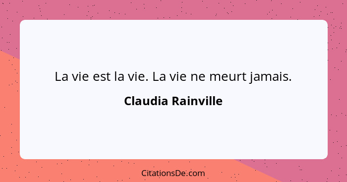 La vie est la vie. La vie ne meurt jamais.... - Claudia Rainville