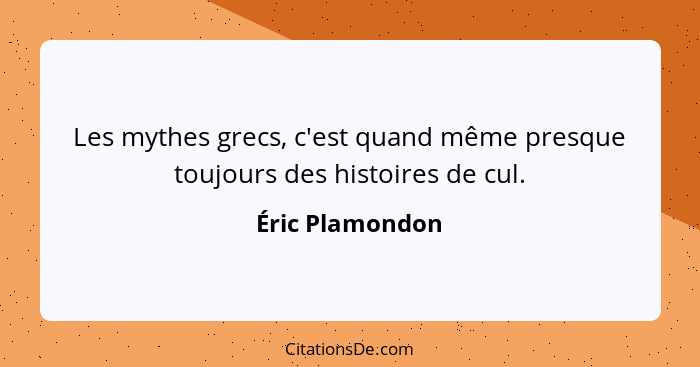 Les mythes grecs, c'est quand même presque toujours des histoires de cul.... - Éric Plamondon