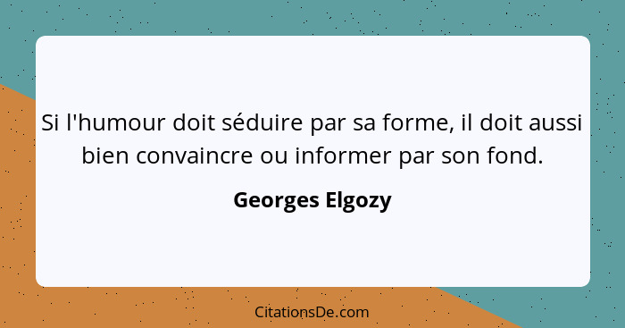 Si l'humour doit séduire par sa forme, il doit aussi bien convaincre ou informer par son fond.... - Georges Elgozy