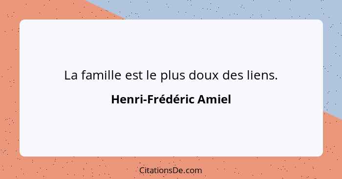 La famille est le plus doux des liens.... - Henri-Frédéric Amiel