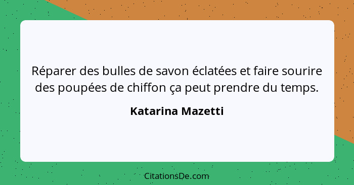 Réparer des bulles de savon éclatées et faire sourire des poupées de chiffon ça peut prendre du temps.... - Katarina Mazetti