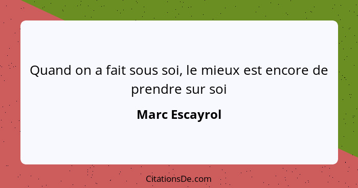 Quand on a fait sous soi, le mieux est encore de prendre sur soi... - Marc Escayrol