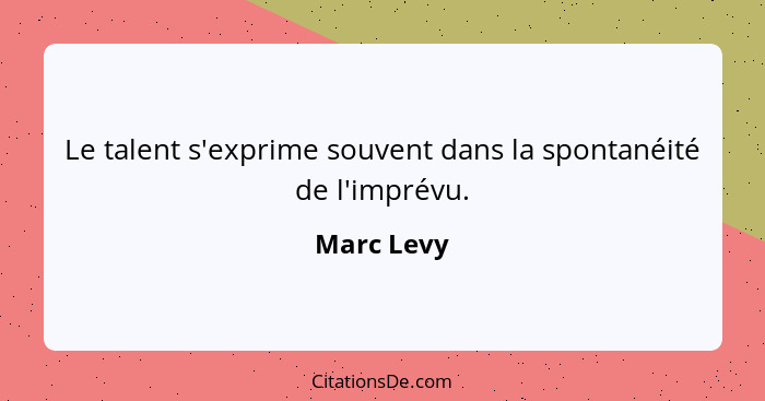 Le talent s'exprime souvent dans la spontanéité de l'imprévu.... - Marc Levy