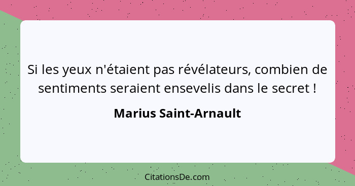 Si les yeux n'étaient pas révélateurs, combien de sentiments seraient ensevelis dans le secret !... - Marius Saint-Arnault