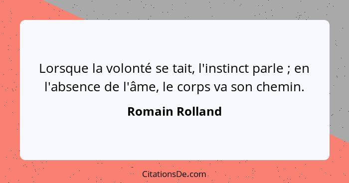 Lorsque la volonté se tait, l'instinct parle ; en l'absence de l'âme, le corps va son chemin.... - Romain Rolland