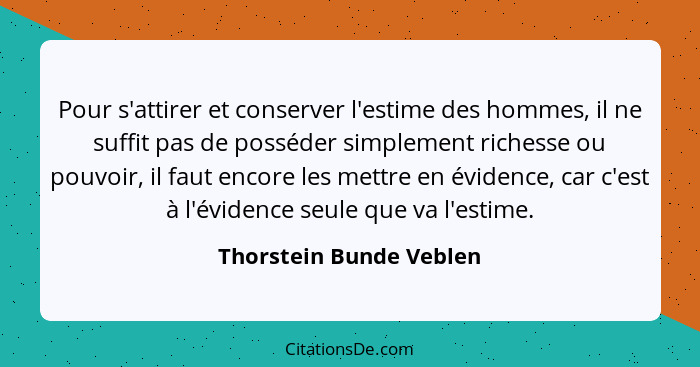 Pour s'attirer et conserver l'estime des hommes, il ne suffit pas de posséder simplement richesse ou pouvoir, il faut encore... - Thorstein Bunde Veblen