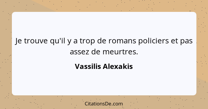 Je trouve qu'il y a trop de romans policiers et pas assez de meurtres.... - Vassilis Alexakis