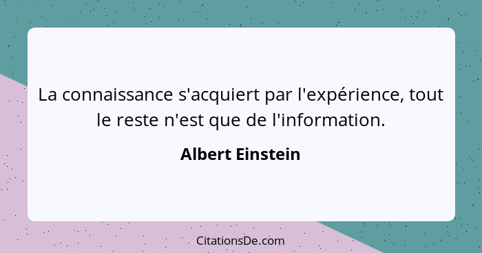 La connaissance s'acquiert par l'expérience, tout le reste n'est que de l'information.... - Albert Einstein