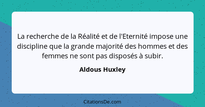 La recherche de la Réalité et de l'Eternité impose une discipline que la grande majorité des hommes et des femmes ne sont pas disposés... - Aldous Huxley