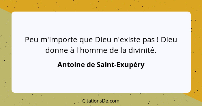 Peu m'importe que Dieu n'existe pas ! Dieu donne à l'homme de la divinité.... - Antoine de Saint-Exupéry