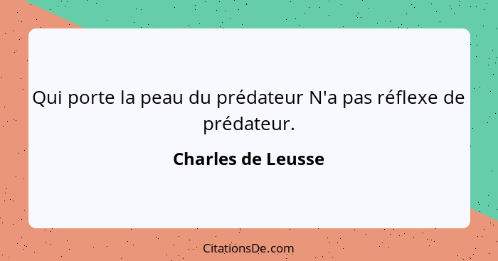 Qui porte la peau du prédateur N'a pas réflexe de prédateur.... - Charles de Leusse