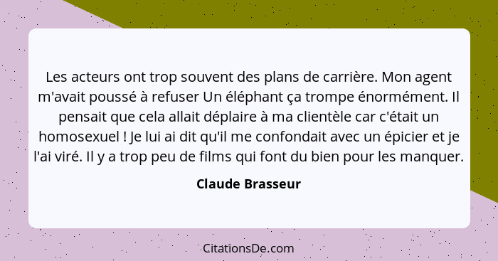 Les acteurs ont trop souvent des plans de carrière. Mon agent m'avait poussé à refuser Un éléphant ça trompe énormément. Il pensait... - Claude Brasseur