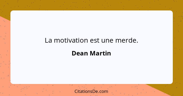La motivation est une merde.... - Dean Martin