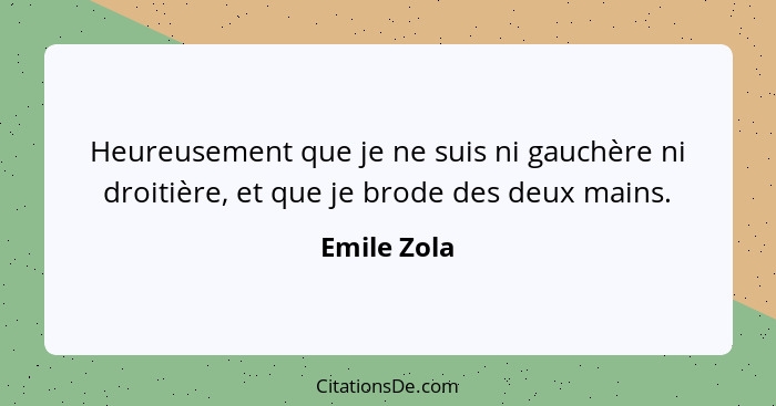 Heureusement que je ne suis ni gauchère ni droitière, et que je brode des deux mains.... - Emile Zola