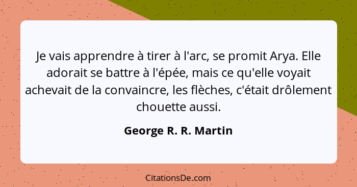 Je vais apprendre à tirer à l'arc, se promit Arya. Elle adorait se battre à l'épée, mais ce qu'elle voyait achevait de la convai... - George R. R. Martin