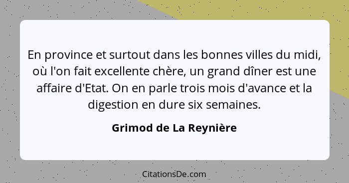 En province et surtout dans les bonnes villes du midi, où l'on fait excellente chère, un grand dîner est une affaire d'Etat. O... - Grimod de La Reynière