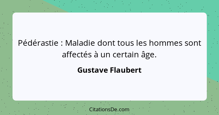 Pédérastie : Maladie dont tous les hommes sont affectés à un certain âge.... - Gustave Flaubert