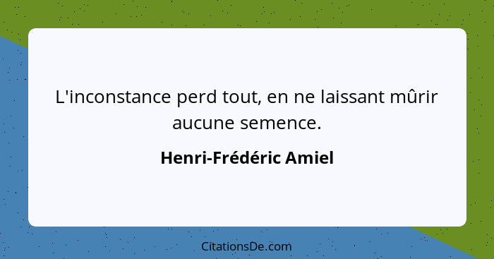 L'inconstance perd tout, en ne laissant mûrir aucune semence.... - Henri-Frédéric Amiel