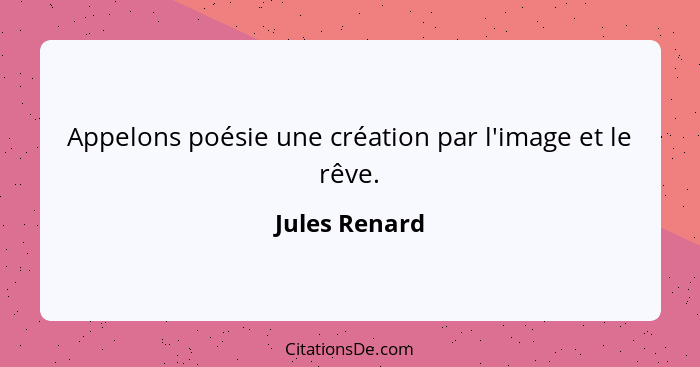 Appelons poésie une création par l'image et le rêve.... - Jules Renard