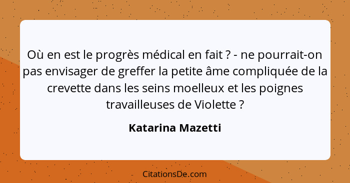 Où en est le progrès médical en fait ? - ne pourrait-on pas envisager de greffer la petite âme compliquée de la crevette dans... - Katarina Mazetti